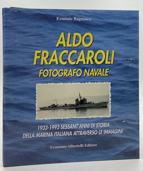 Aldo Fraccaroli fotografo navale. 1933-1993 Sessant’anni di storia della Marina …