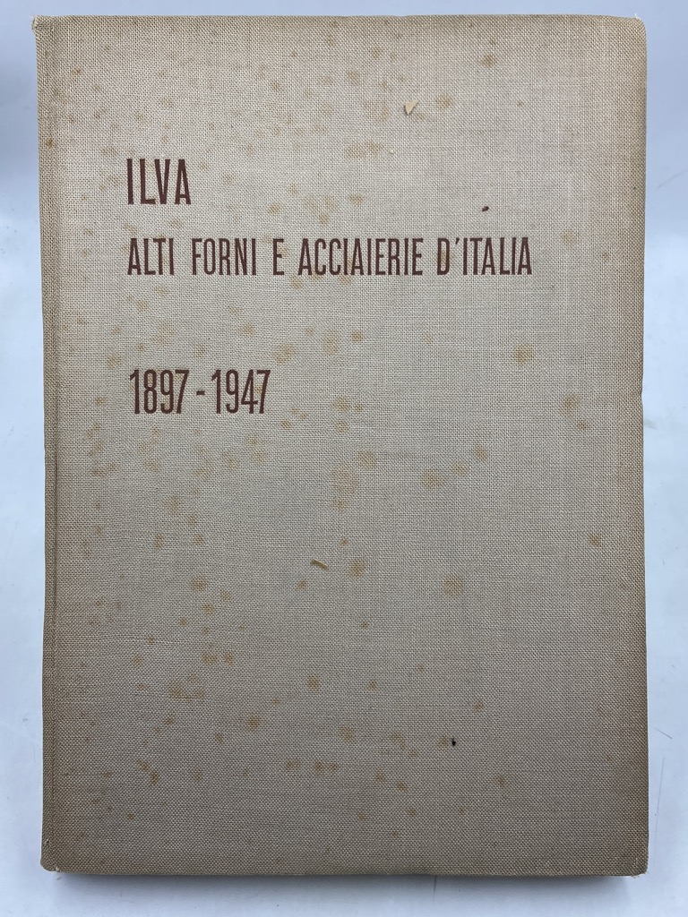 ILVA ALTI FORNI E ACCIAIERIE D’ITALIA 1897 - 1947.