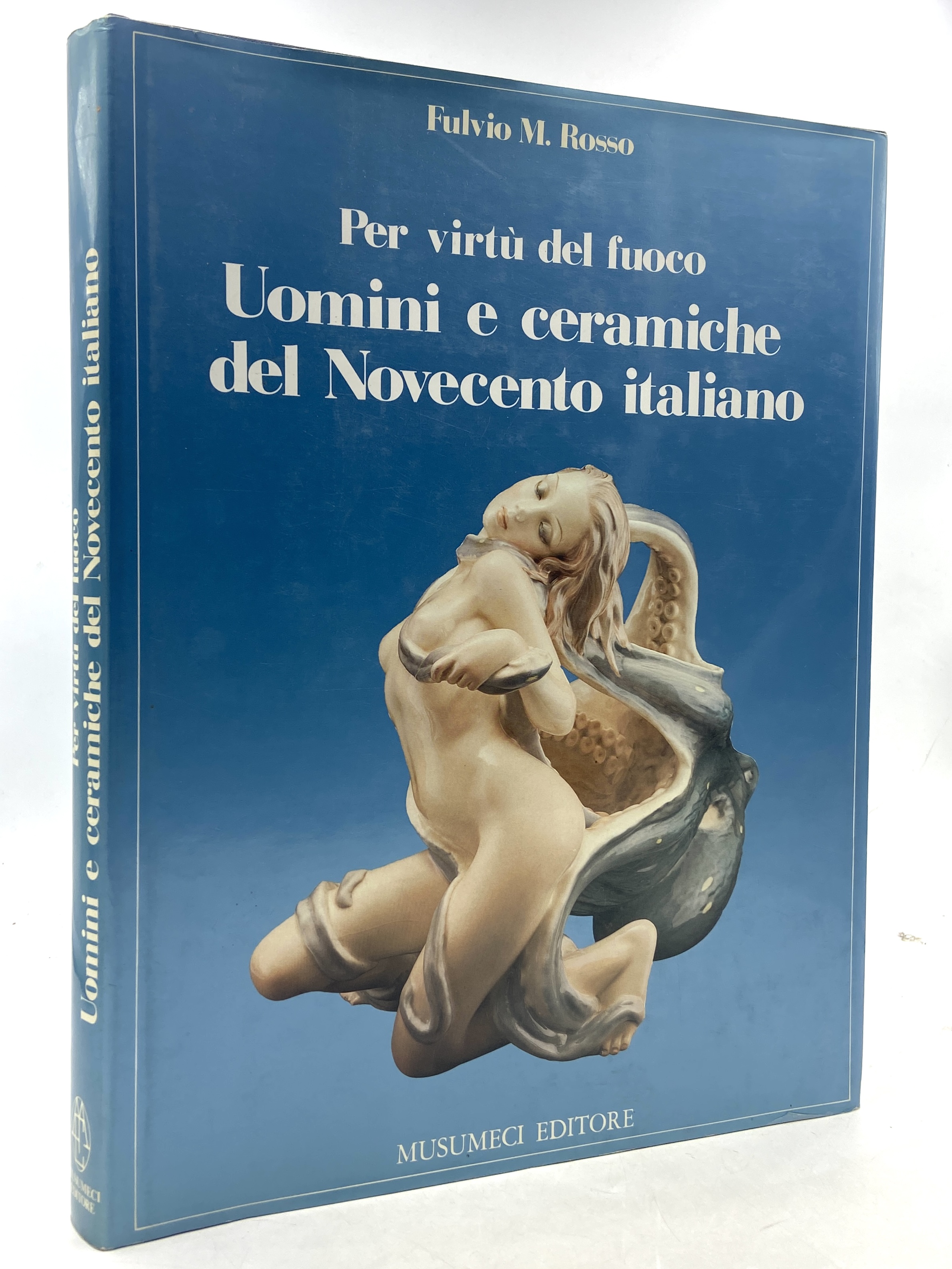Per virtù del fuoco. Uomini e ceramiche del Novecento italiano.