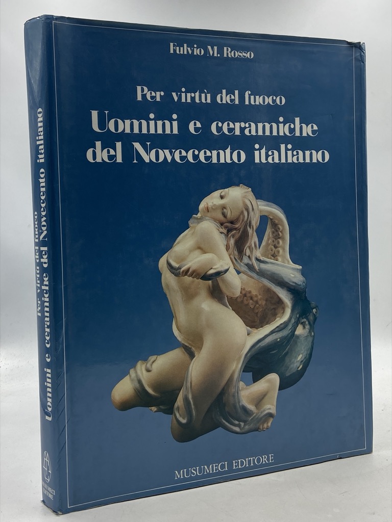 Per virtù del fuoco. Uomini e ceramiche del Novecento italiano.