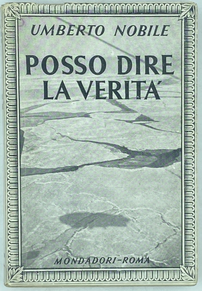 POSSO DIRE LA VERITÀ. STORIA INEDITA DELLA SPEDIZIONE POLARE DELL’«ITALIA».