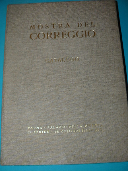Mostra del Correggio. Catalogo. Parma. Palazzo della Pilotta. 21 aprile …