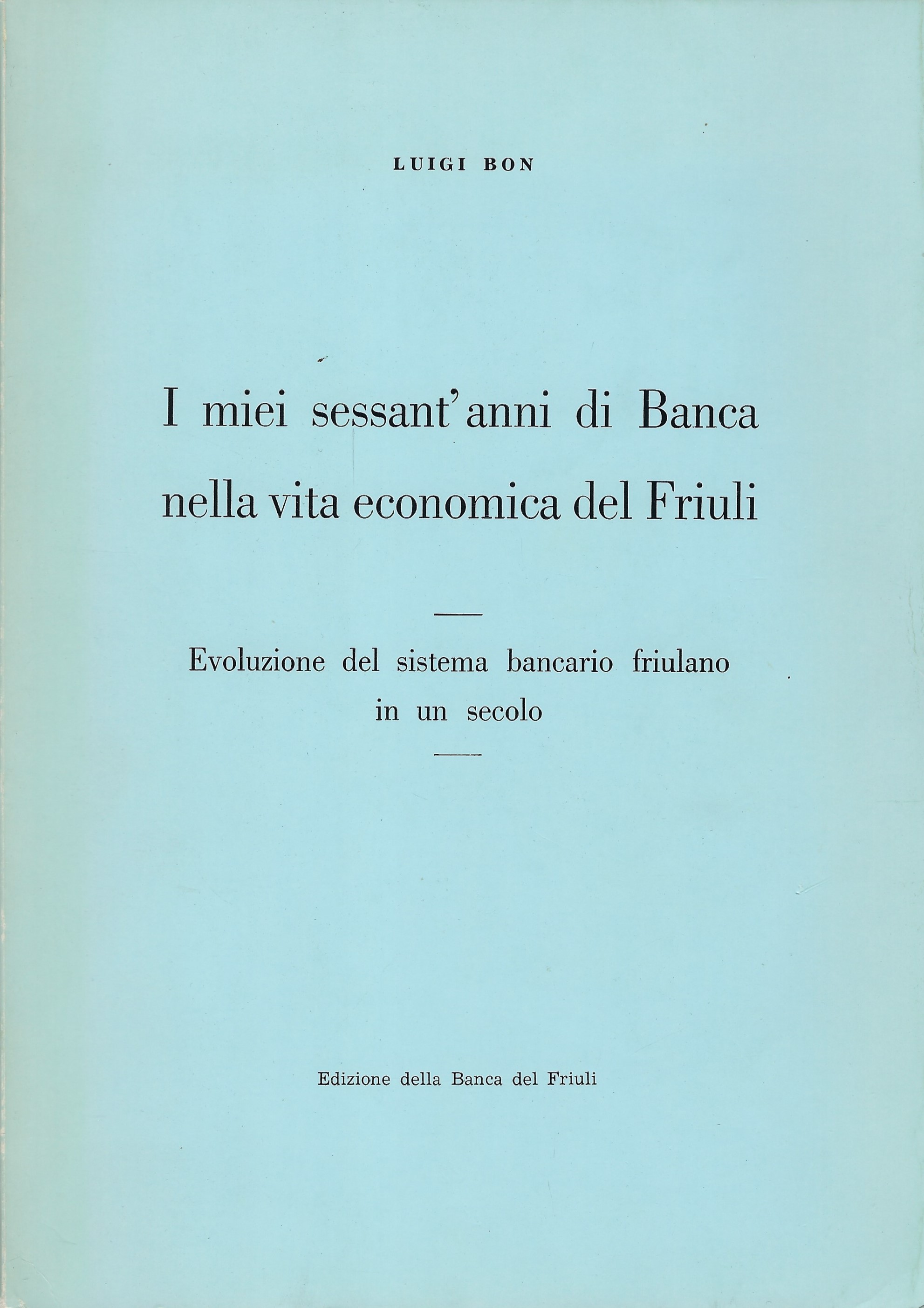 I miei sessant'anni di Banca nella vita economica del Friuli: …