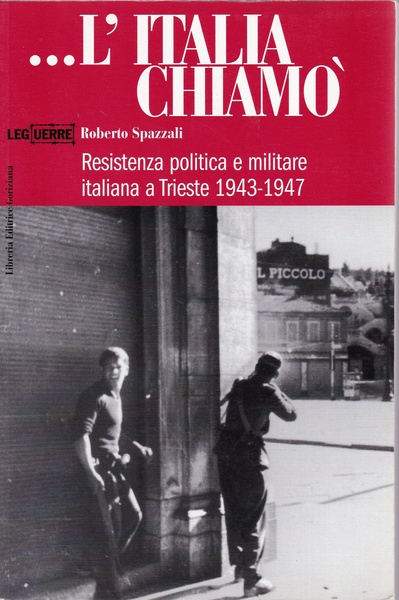 ".L'Italia chiam" Resistenza politica e militare italiana a Trieste 1943-1947