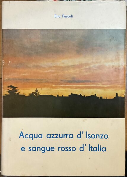 Acqua azzurra d'Isonzo e sangue rosso d'Italia. Ricordi e documenti …