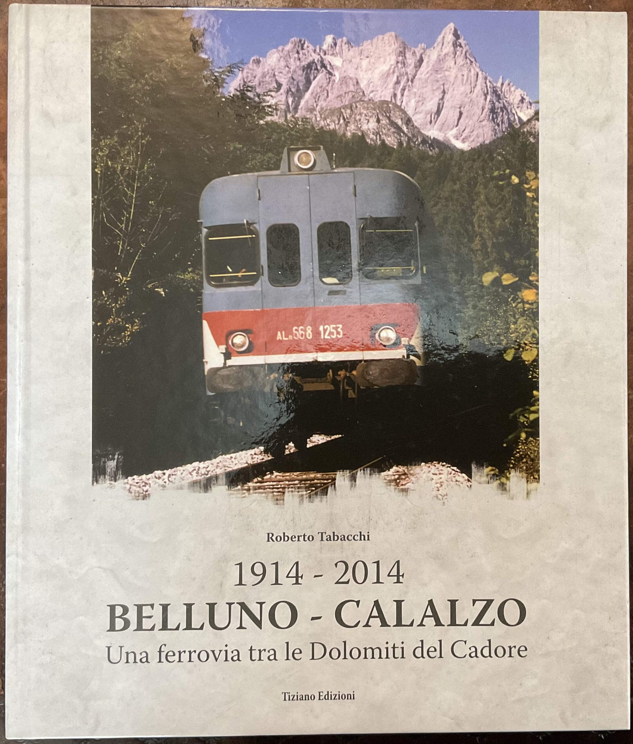 Belluno-Calalzo 1914-2014. Una ferrovia tra le Dolomiti del Cadore