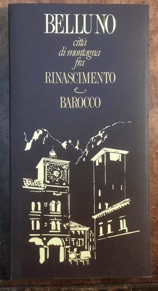 Belluno città di montagna fra Rinascimento e Barocco