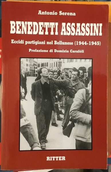 Benedetti assassini. Dal Grappa all'Alpago: eccidi partigiani nel Bellunese. 1944-1945