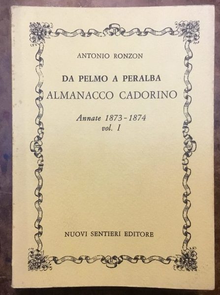 Da Pelmo a Peralba. Almanacco Cadorino. Annate 1873 - 1874 …