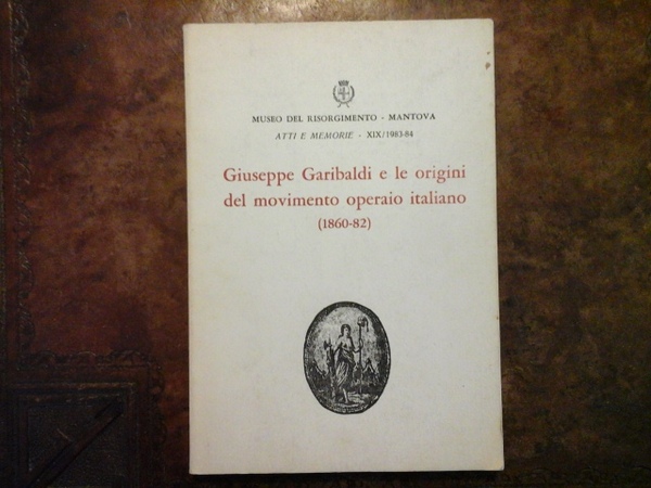 GIUSEPPE GARIBALDI E LE ORIGINI DEL MOVIMENTO OPERAIO ITALIANO (1860-82). …