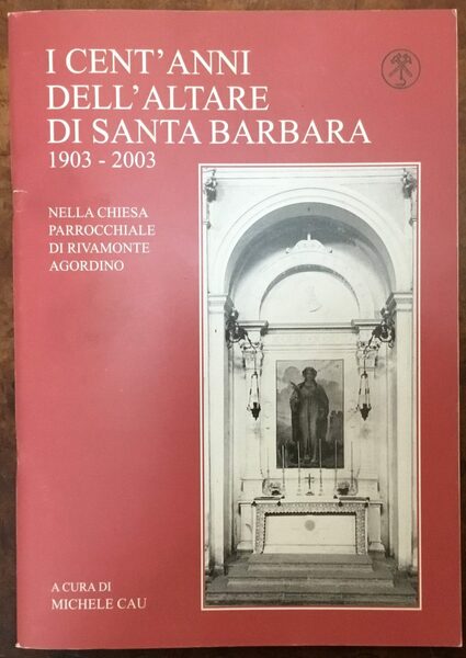 I cent’anni dell’altare di Santa Barbara 1903-2003, nella chiesa parrocchiale …