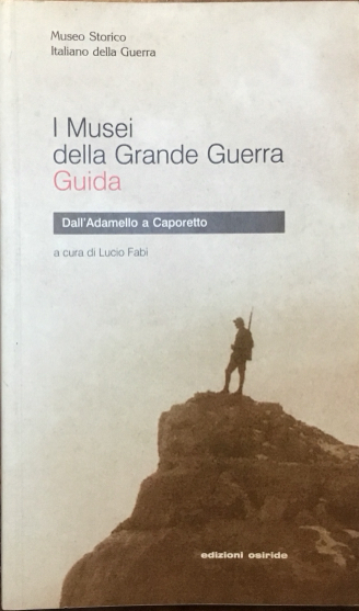 I musei della Grande Guerra. Guida. Dall’Adamello a Caporetto