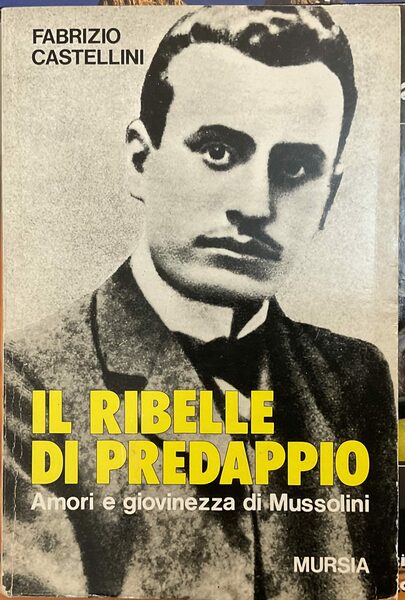 Il ribelle di Predappio. Amori e giovinezza di Mussolini