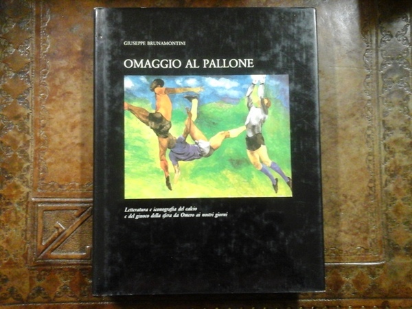 Omaggio al pallone. Letteratura e iconografia del calcio e del …