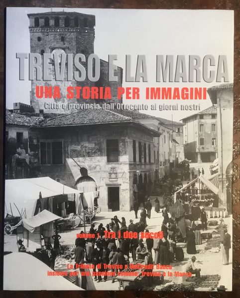 Treviso e la Marca. Una storia per immagini. Città e …