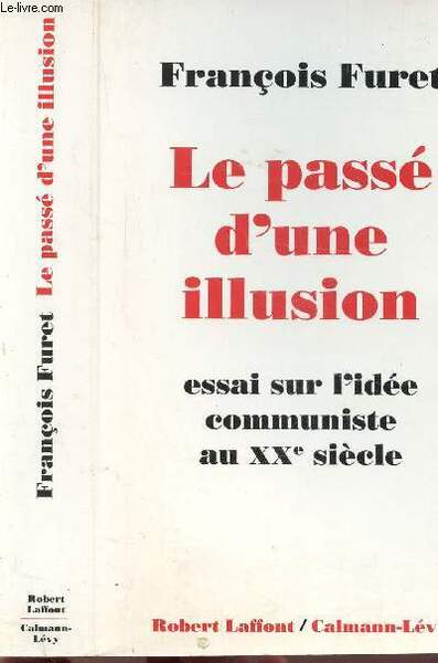 LE PASSE D'UNE ILLUSION - ESSAI SUR L'IDEE COMMUNISTE AU …