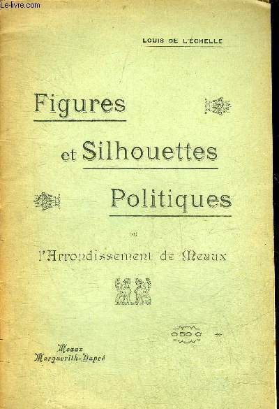 FIGURES ET SILHOUETTES POLITIQUES DE L'ARRONDISSEMENT DE MEAUX.