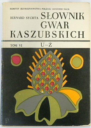 SLOWNIK GWAR KASZUBSKICH NA TLE KULTURY LUDOWEJ, TOM VI, U-Z