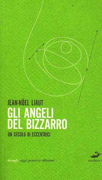 Gli Angeli del bizzarro. Un secolo di eccentrici.