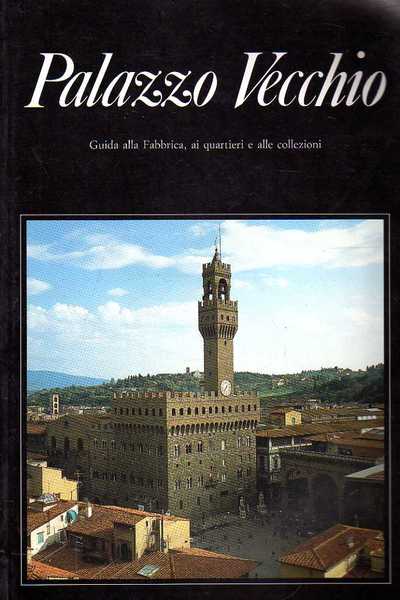 PALAZZO VECCHIO. GUIDA ALLA FABBRICA, AI QUARTIERI E ALLE COLLEZIONI
