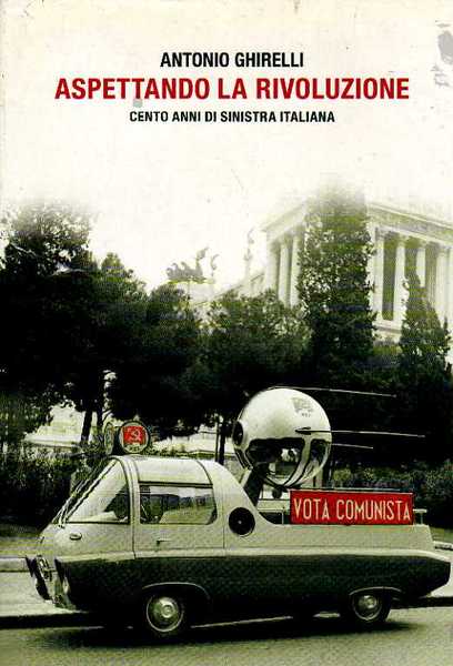 ASPETTANDO LA RIVOLUZIONE. Cento anni di sinistra italiana