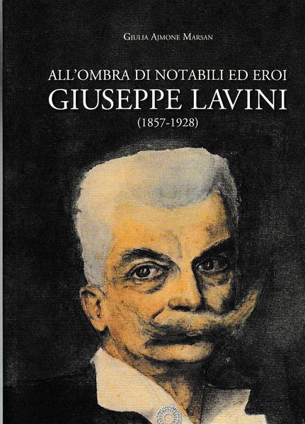 ALL'OMBRA DI NOTABILI ED EROI - GIUSEPPE LAVINI (1857-1928)