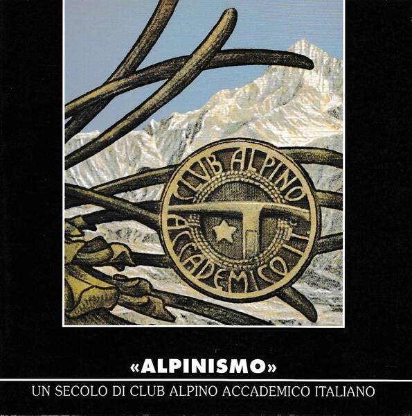 Alpinismo. Un secolo di club alpino accademico italiano