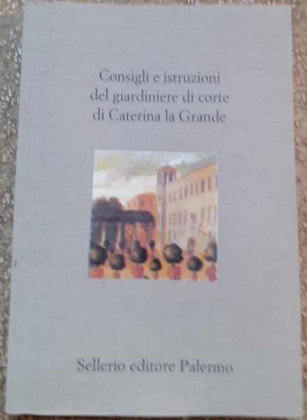 CONSIGLI E ISTRUZIONI DEL GIARDINIERE DI CORTE DI CATERINA LA …