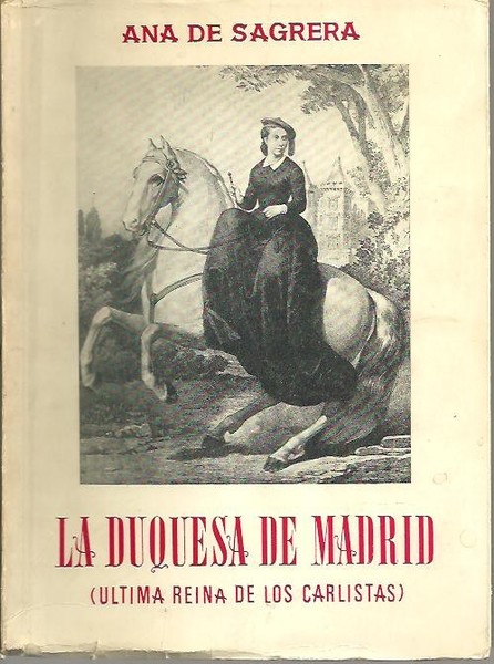LA DUQUESA DE MADRID (ULTIMA REINA DE LOS CARLISTAS).