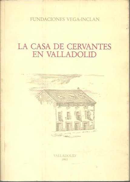 LA CASA DE CERVANTES EN VALLADOLID. NOTICIA HISTORICA Y GUIA.