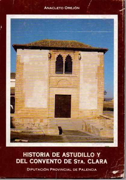 HISTORIA DE ASTUDILLO Y DEL CONVENTO DE SANTA CLARA. TOMO …