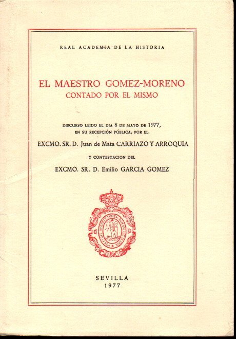 EL MAESTRO GOMEZ-MORENO CONTADO POR EL MISMO. DISCURSO LEIDO EL …