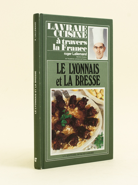 La vraie cuisine à travers la France. Le Lyonnais et …