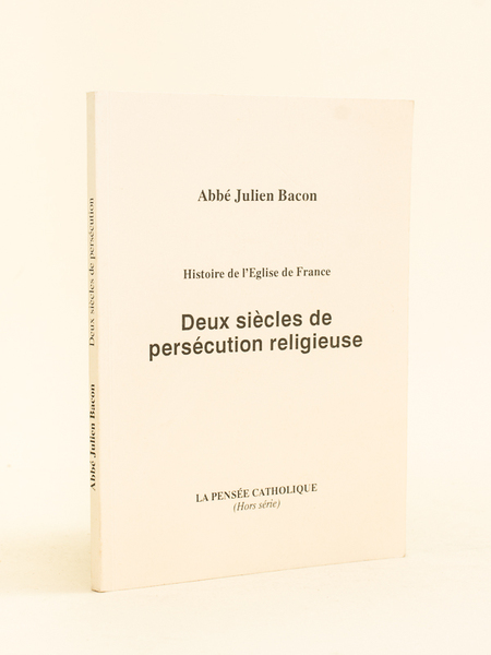 Histoire de l'Eglise de France. Deux siècles de persécution religieuse.