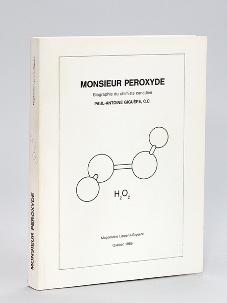 Monsieur Peroxyde. Biographie du chimiste canadien Paul-Antoine Giguère, C.C. [ …