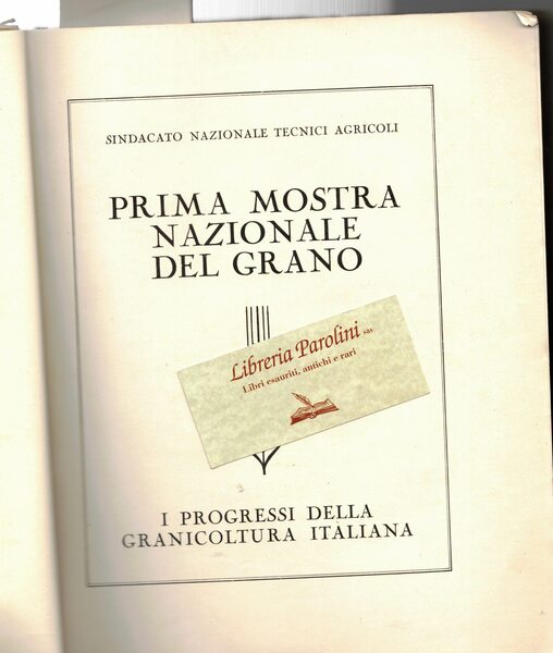 Prima mostra nazionale del grano. I progressi della granicoltura italiana. …