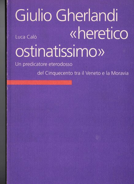 Giulio Gherlandi "heretico ostinatissimo" Un predicatore eterodosso del Cinquecento tra …