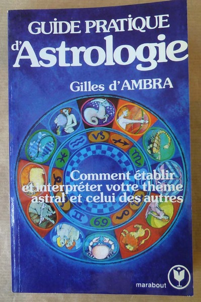 Guide Pratique D'Astrologie. Comment établir et interpréter votre thème astral …