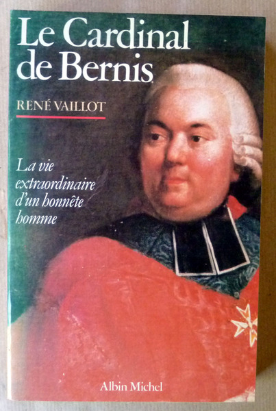 Le Cardinal de Bernis. La Vie extraordinaire d'un Honnête homme.