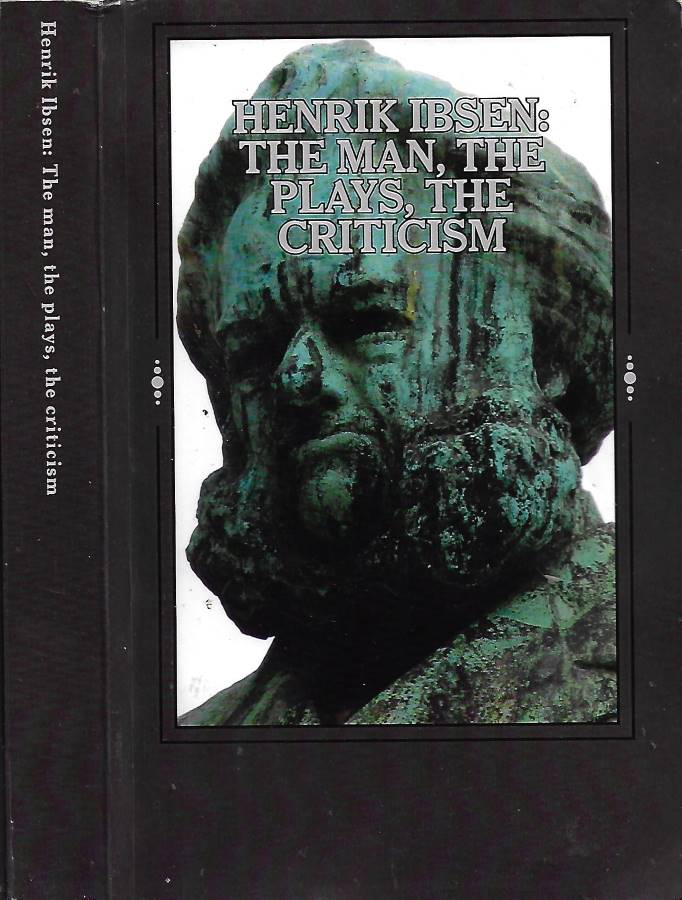 Henrik Ibsen: The Man, the Plays, the Criticism