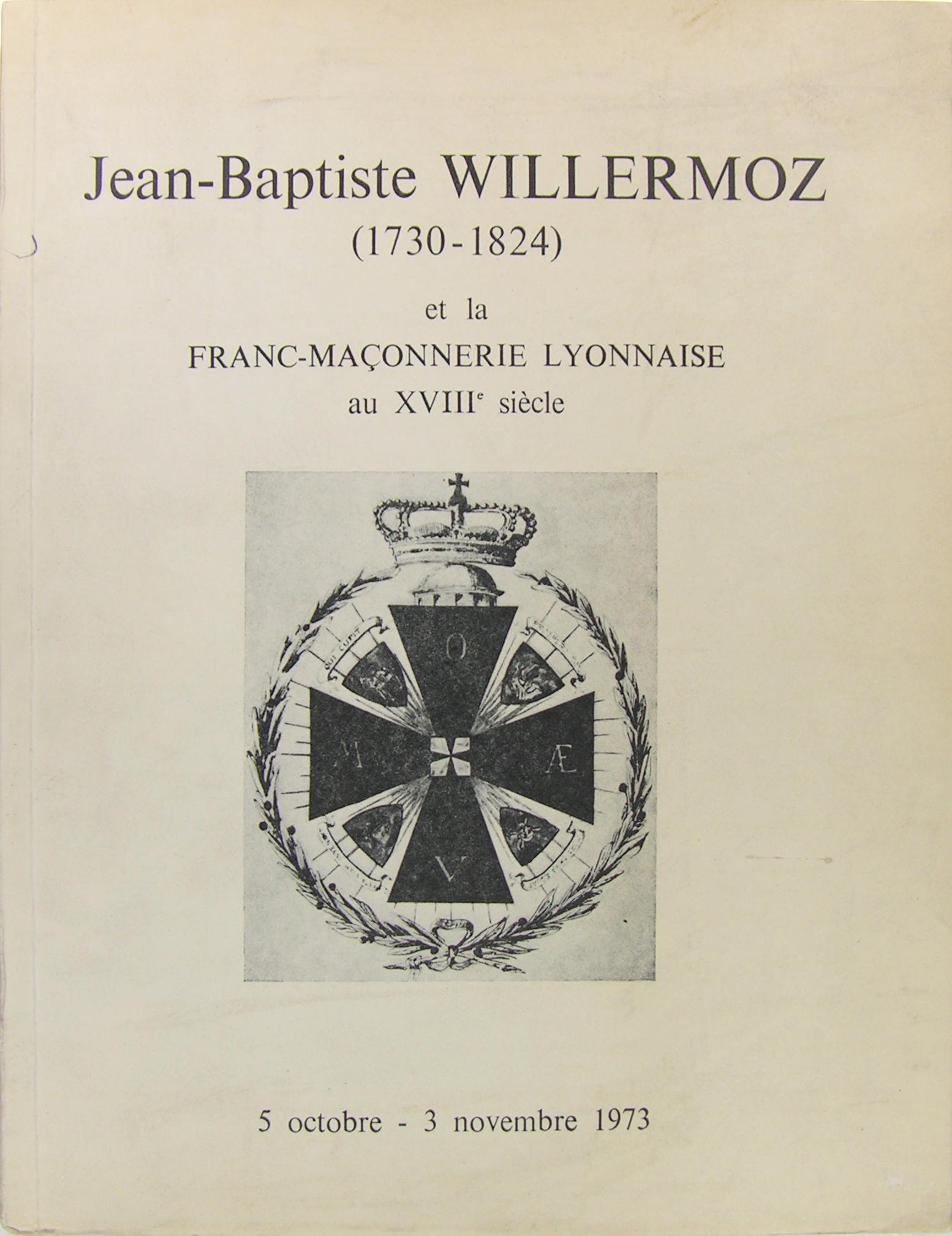 Jean-Baptiste Willermoz (1730-1824) et la franc-maçonnerie Lyonnaise au XVIIIé siècle.
