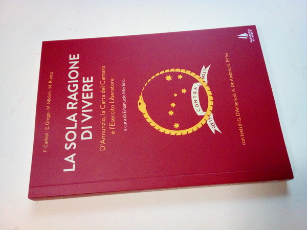 La sola ragione di vivere. D'Annunzio, la Carta del Carnaro …