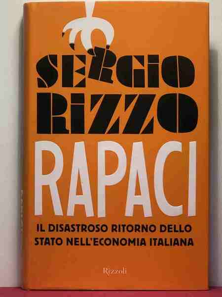 Rapaci. Il disastroso ritorno dello stato nell'economia italiana