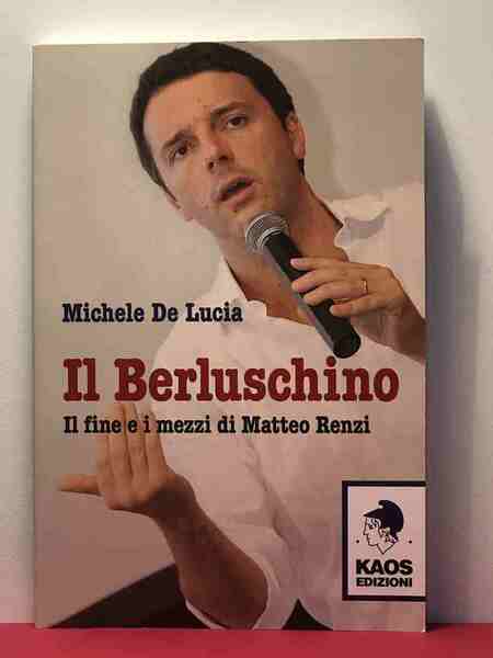 Il Berluschino. Il fine e i mezzi di Matteo Renzi