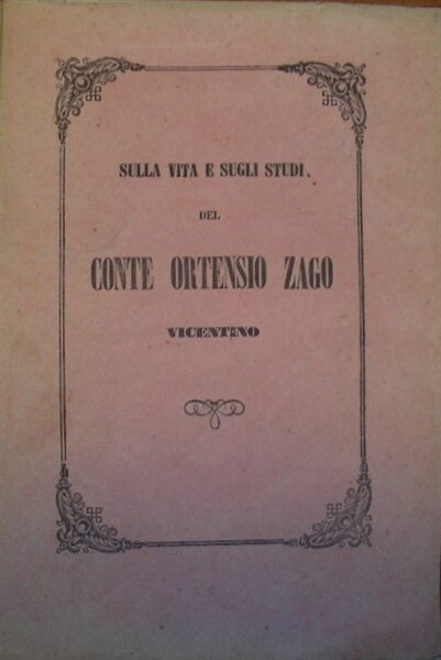 SULLA VITA E SUGLI STUDI del Conte Ortensio Zago Vicentino. …