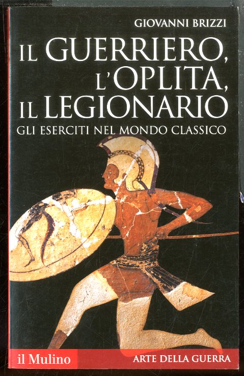 GUERRIERO L`OPLITA IL LEGIONARIO GLI ESERCITI NEL MONDO CLASSICO ( …