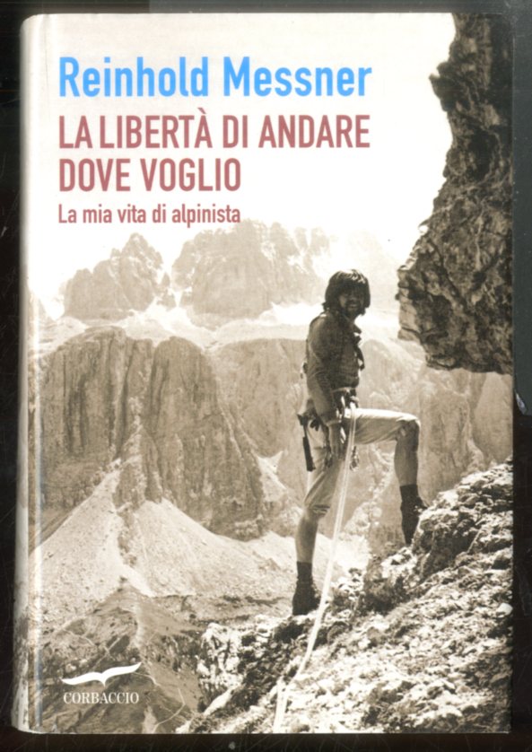 LIBERTA` DI ANDARE DOVE VOGLIO LA MIA VITA DI ALPINISTA …