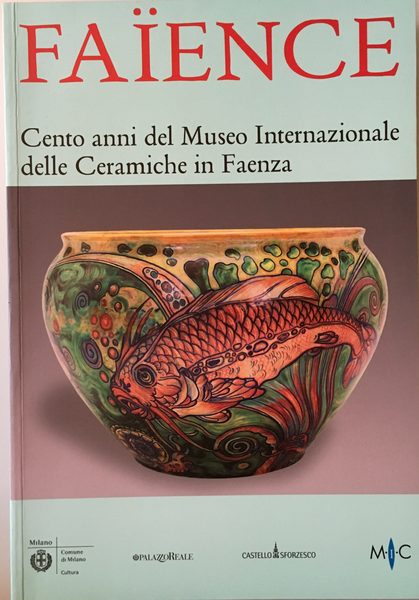 Faience. Cento anni del Museo Internazionale delle Ceramiche in Faenza