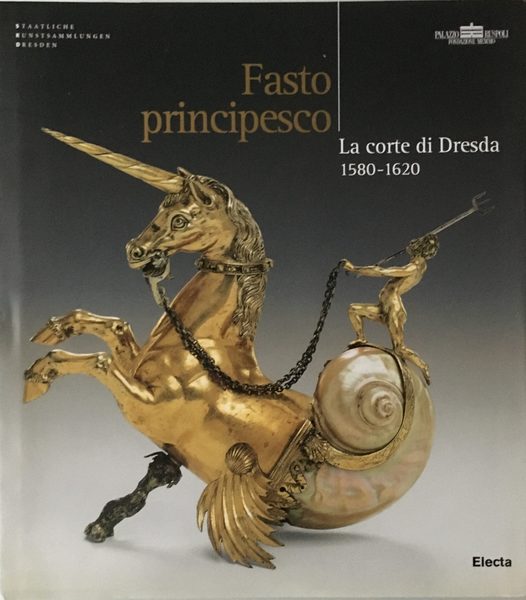 Fasto principesco. La corte di Dresda 1580-1620