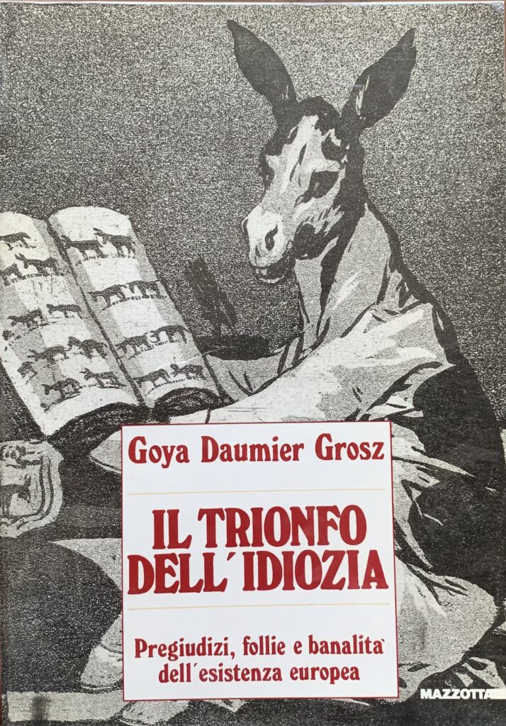 Goya, Daumier, Grosz: il trionfo dell'idiozia. Pregiudizi, follie e banalitÃ …